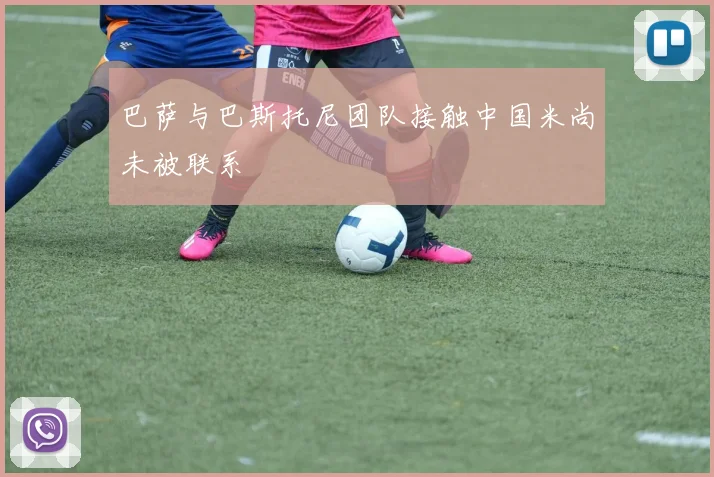 巴萨与巴斯托尼团队接触中国米尚未被联系