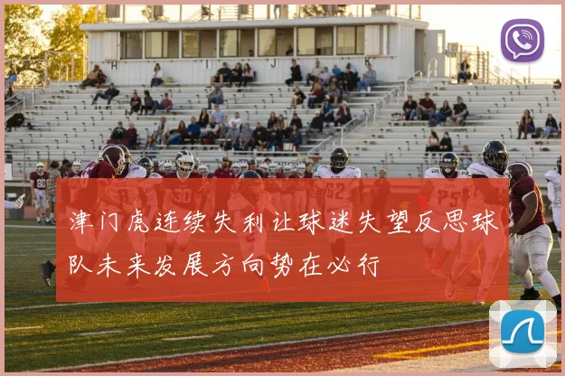 津门虎连续失利让球迷失望反思球队未来发展方向势在必行