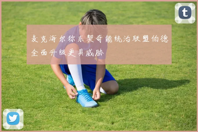 麦克海尔称东契奇能统治联盟伯德全面升级更具威胁
