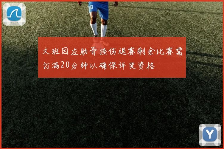文班因左肋骨挫伤退赛剩余比赛需打满20分钟以确保评奖资格