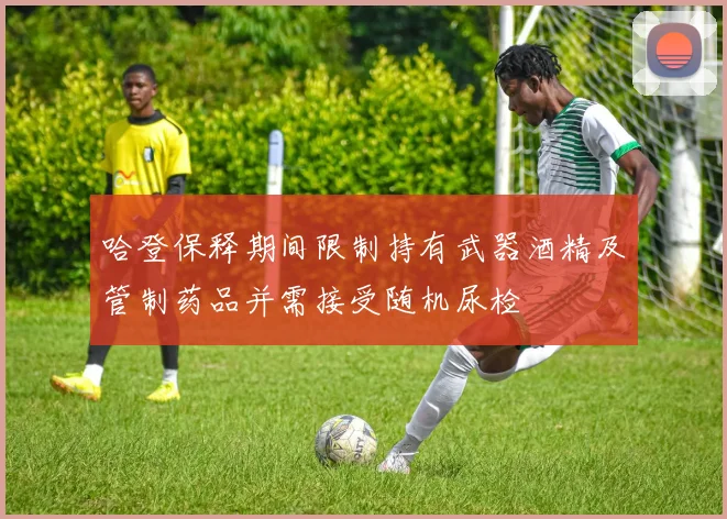 哈登保释期间限制持有武器酒精及管制药品并需接受随机尿检